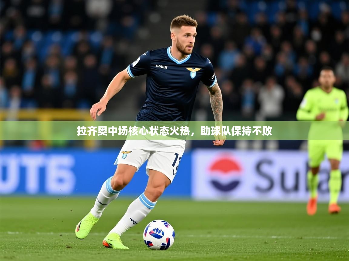 2025华体体育app下载拉齐奥中场核心状态火热，助球队保持不败  第3张
