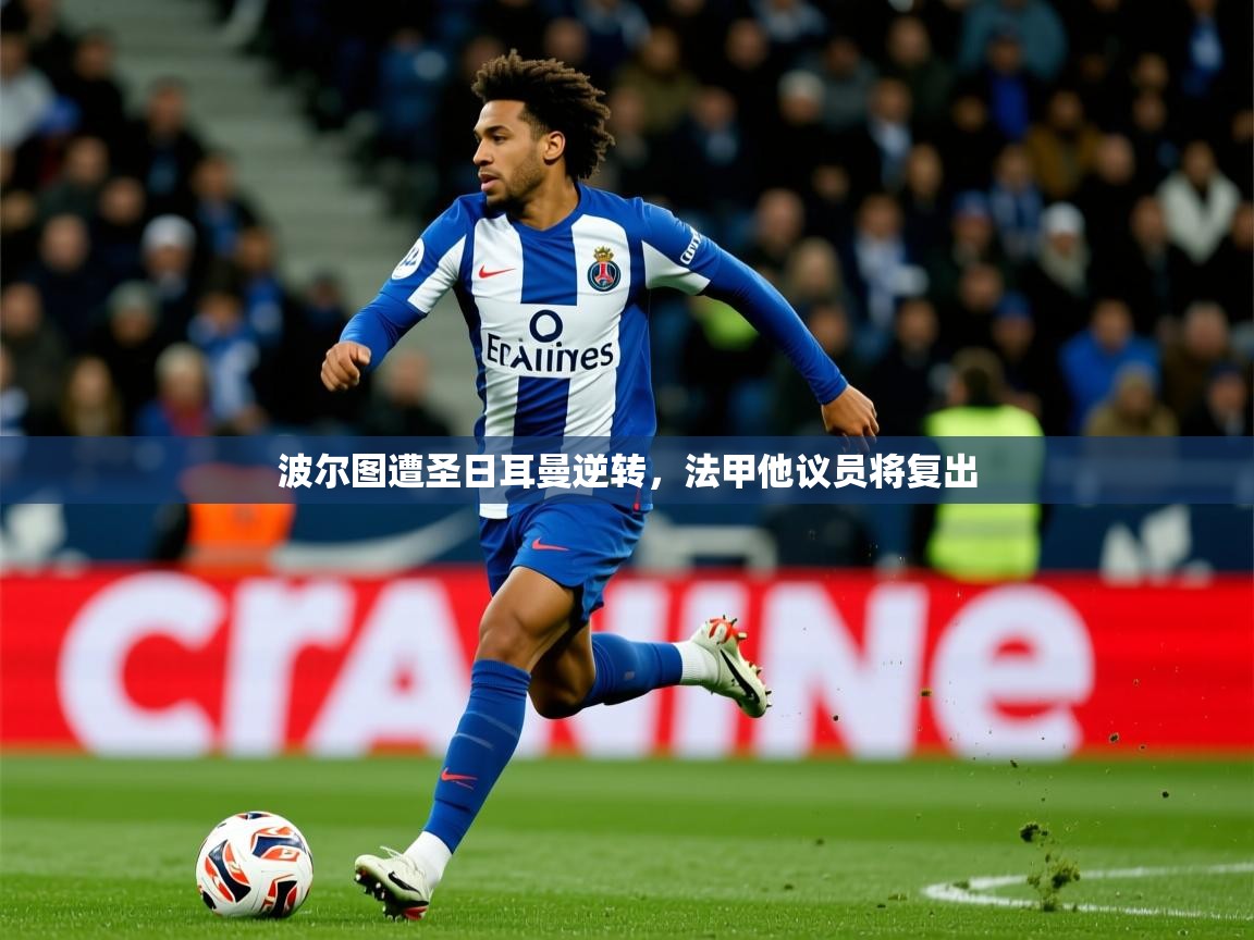 2025华体会体育网站国米赞助商波尔图遭圣日耳曼逆转,法甲他议员将复出 第1张