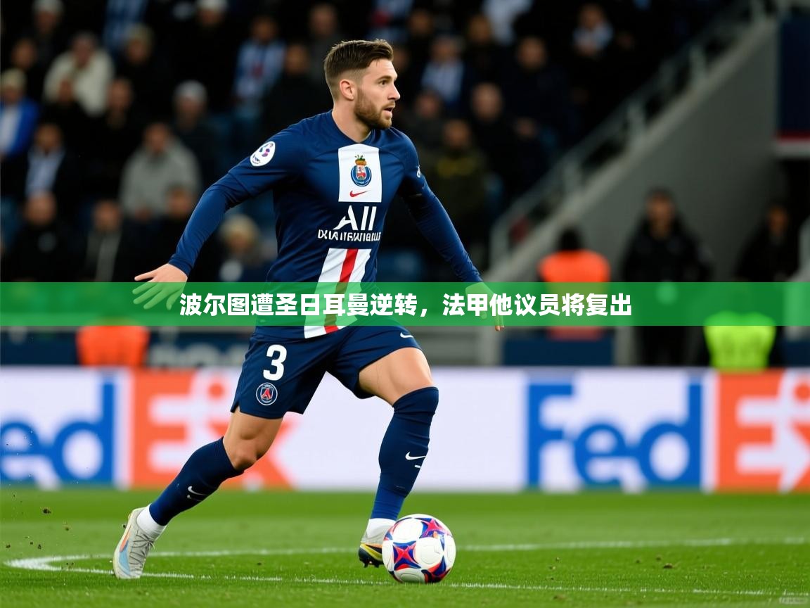 2025华体会体育网站国米赞助商波尔图遭圣日耳曼逆转,法甲他议员将复出 第2张