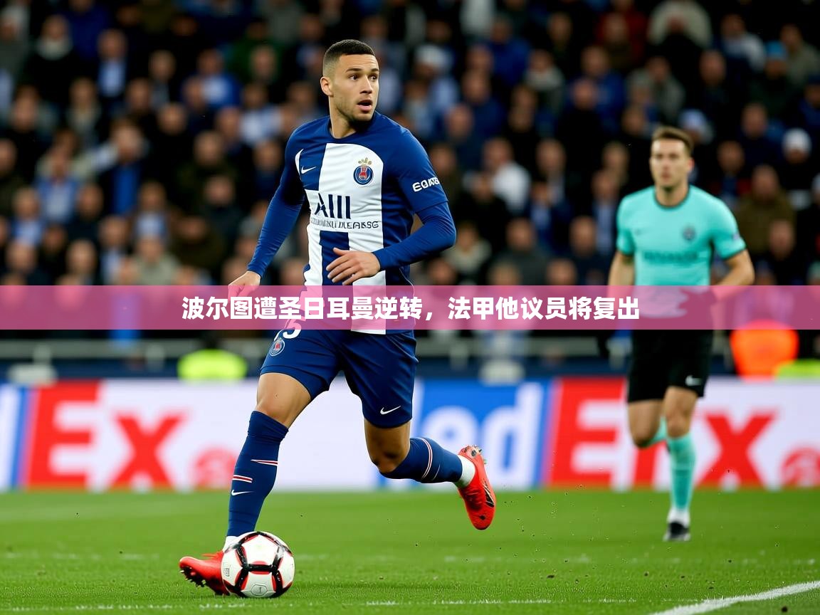 2025华体会体育网站国米赞助商波尔图遭圣日耳曼逆转,法甲他议员将复出 第3张