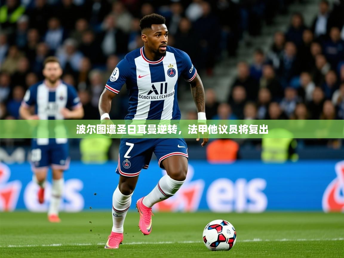 2025华体会体育网站国米赞助商波尔图遭圣日耳曼逆转,法甲他议员将复出 第4张