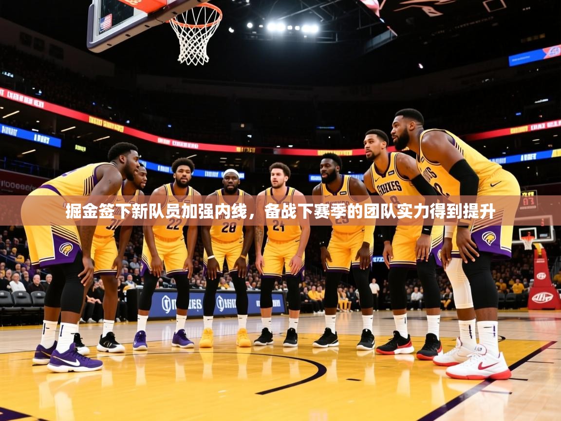 2025华体体育app掘金签下新队员加强内线,备战下赛季的团队实力得到提升 第4张