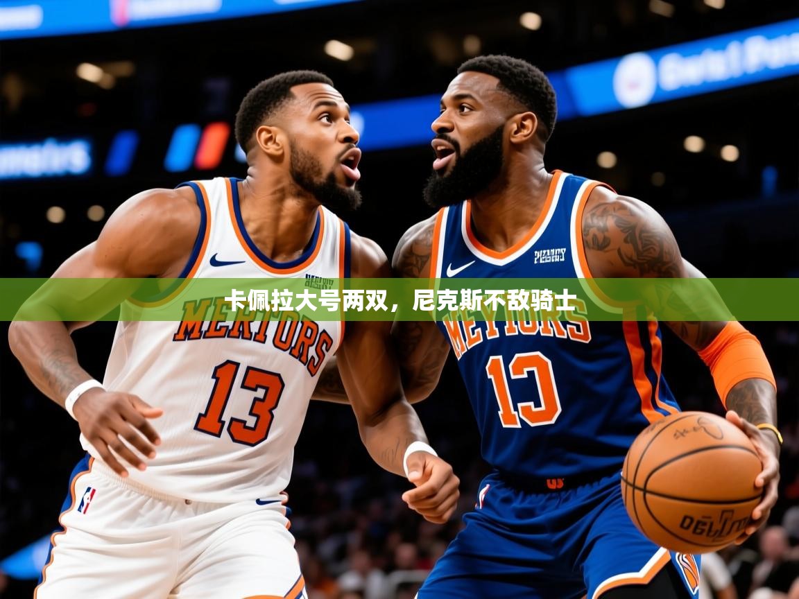 2025华体会体育卡佩拉大号两双,尼克斯不敌骑士 第1张