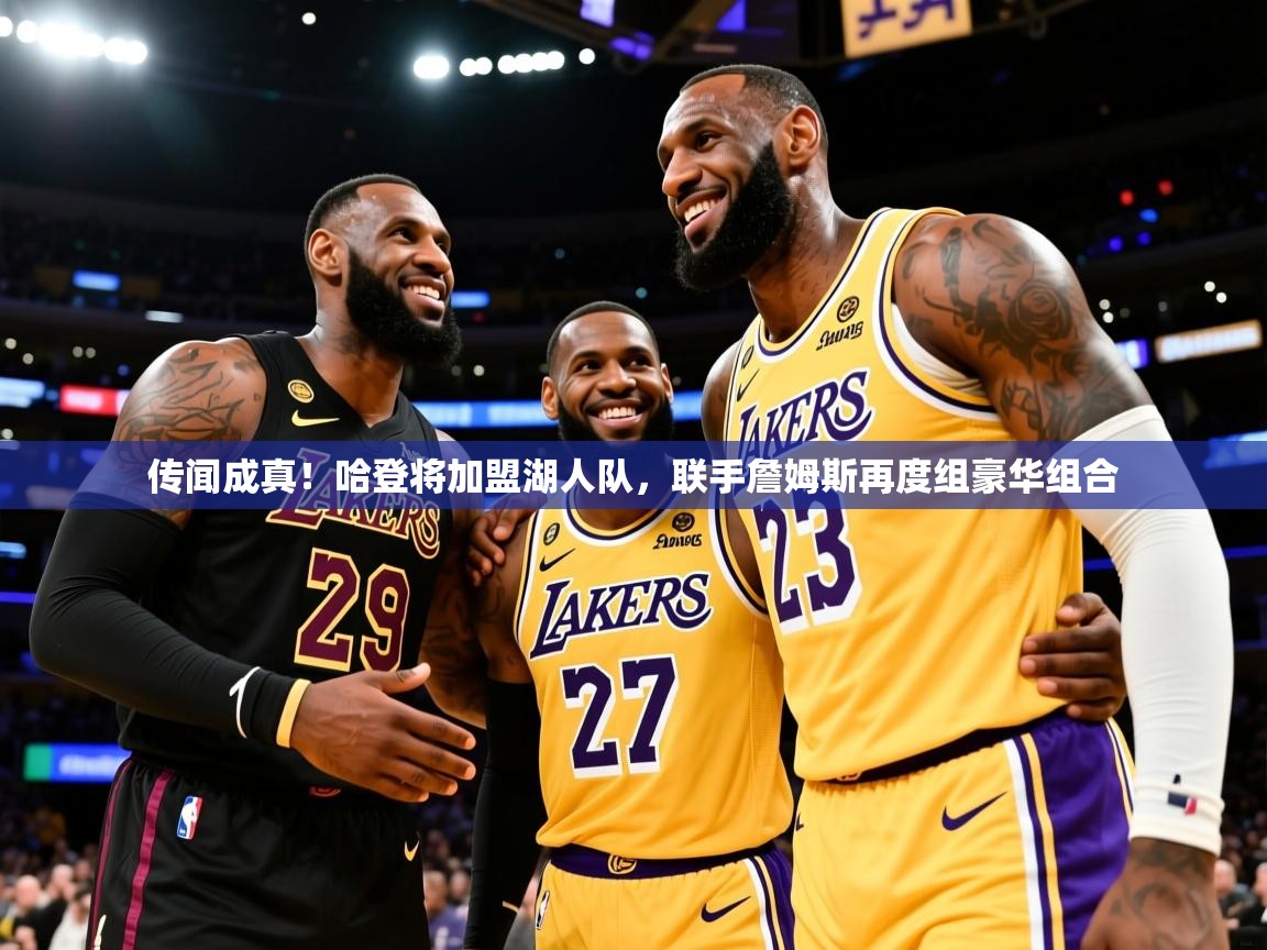 2025华体会体育最新官方入口传闻成真!哈登将加盟湖人队,联手詹姆斯再度组豪华组合 第3张