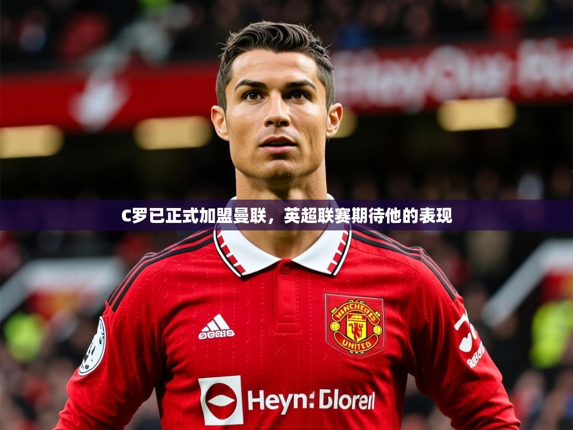 2025华体会体育网站赞助国米C罗已正式加盟曼联，英超联赛期待他的表现  第1张