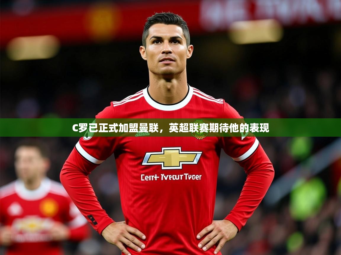 2025华体会体育网站赞助国米C罗已正式加盟曼联，英超联赛期待他的表现  第3张