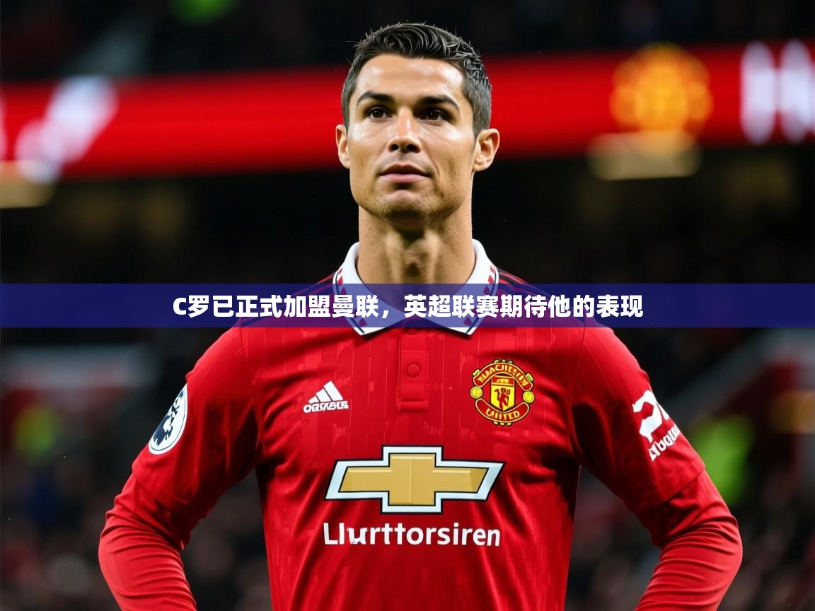 2025华体会体育网站赞助国米C罗已正式加盟曼联，英超联赛期待他的表现  第4张