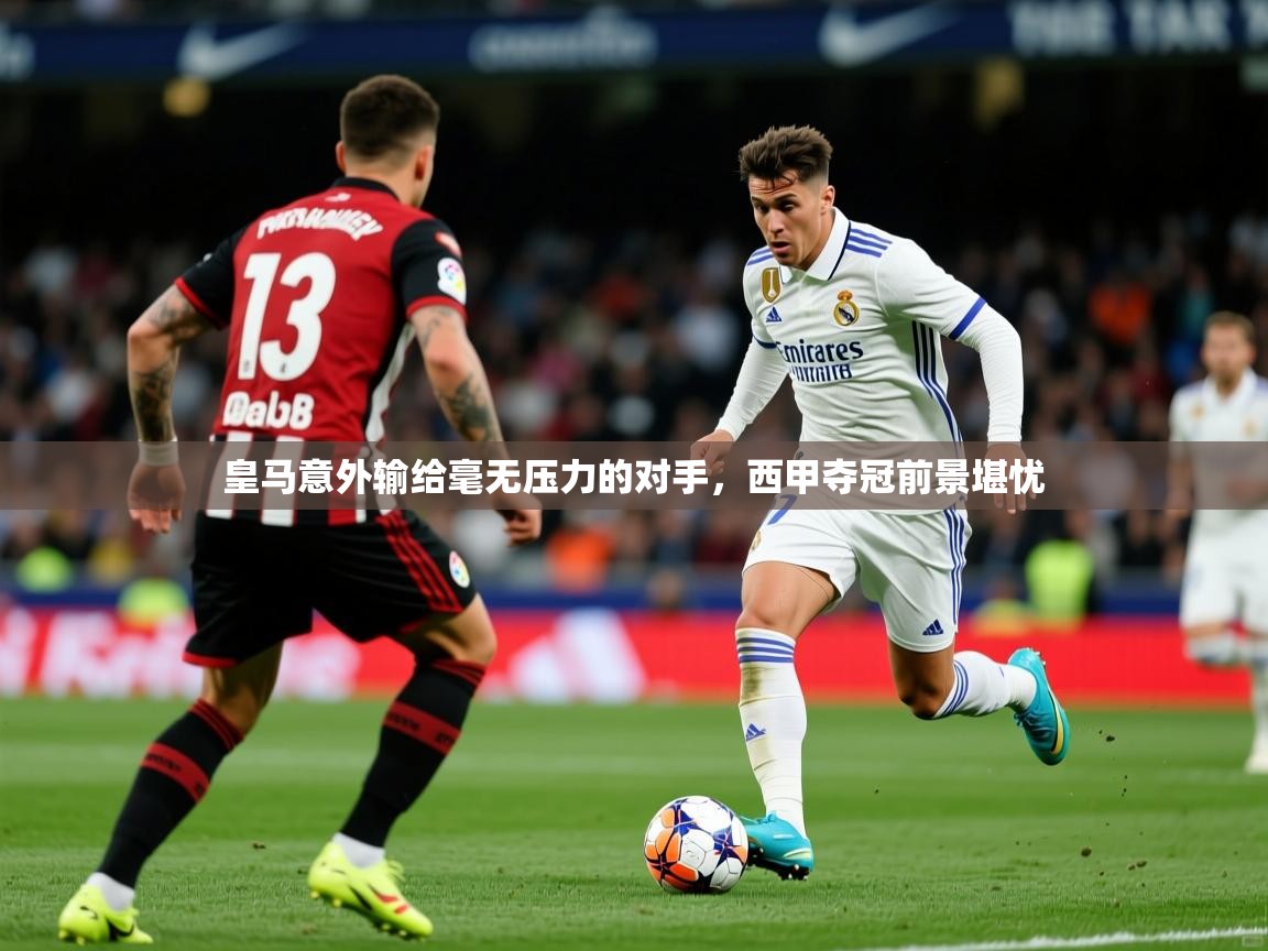 2025华体会体育皇马意外输给毫无压力的对手,西甲夺冠前景堪忧 第3张