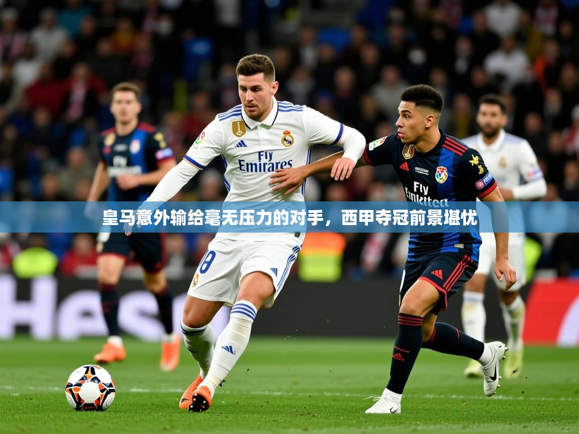 2025华体会体育皇马意外输给毫无压力的对手,西甲夺冠前景堪忧 第4张