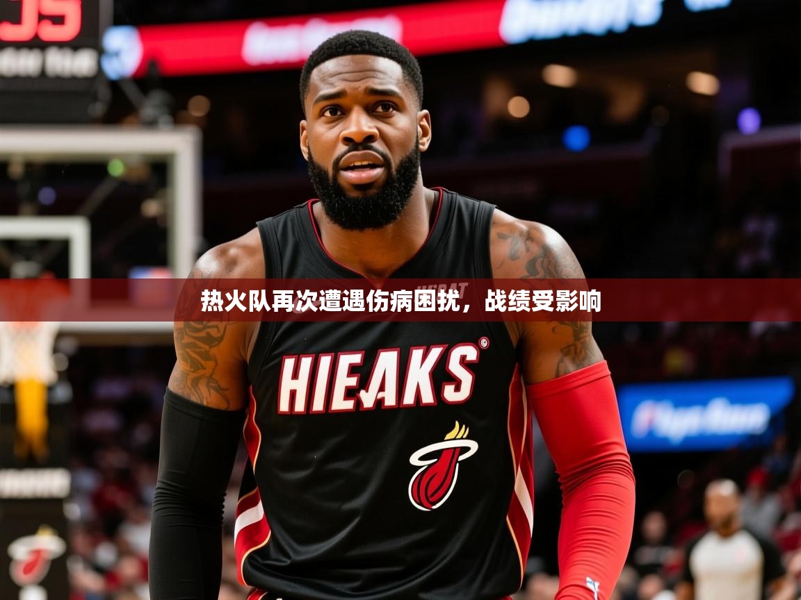 2025华体会体育最新官方入口热火队再次遭遇伤病困扰,战绩受影响 第4张