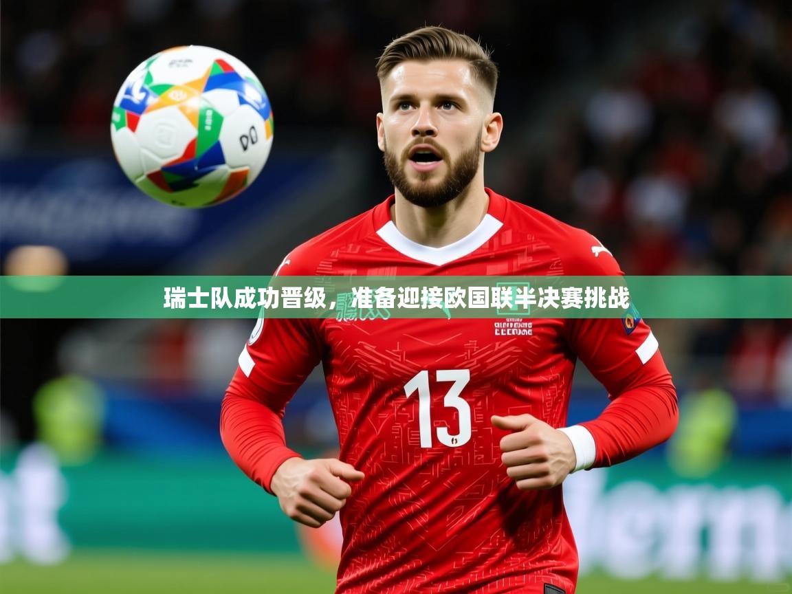 2025华体会体育网站国米赞助商瑞士队成功晋级,准备迎接欧国联半决赛挑战 第1张