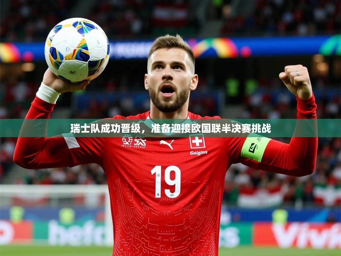 2025华体会体育网站国米赞助商瑞士队成功晋级,准备迎接欧国联半决赛挑战 第4张