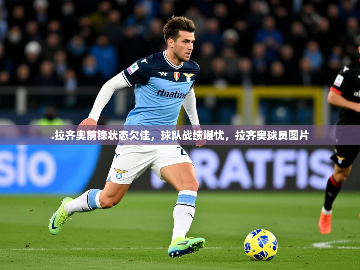 2025华会体育app下载.拉齐奥前锋状态欠佳,球队战绩堪忧,拉齐奥球员图片 第1张