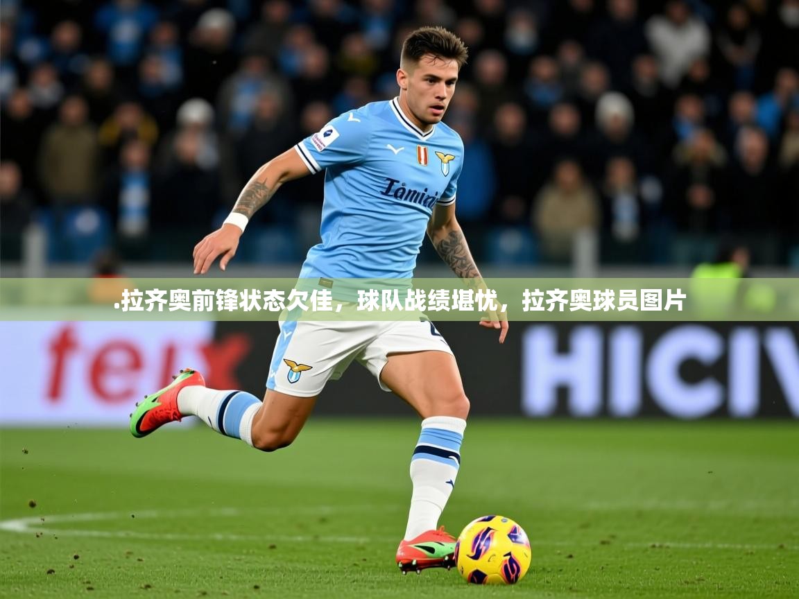 2025华会体育app下载.拉齐奥前锋状态欠佳,球队战绩堪忧,拉齐奥球员图片 第2张