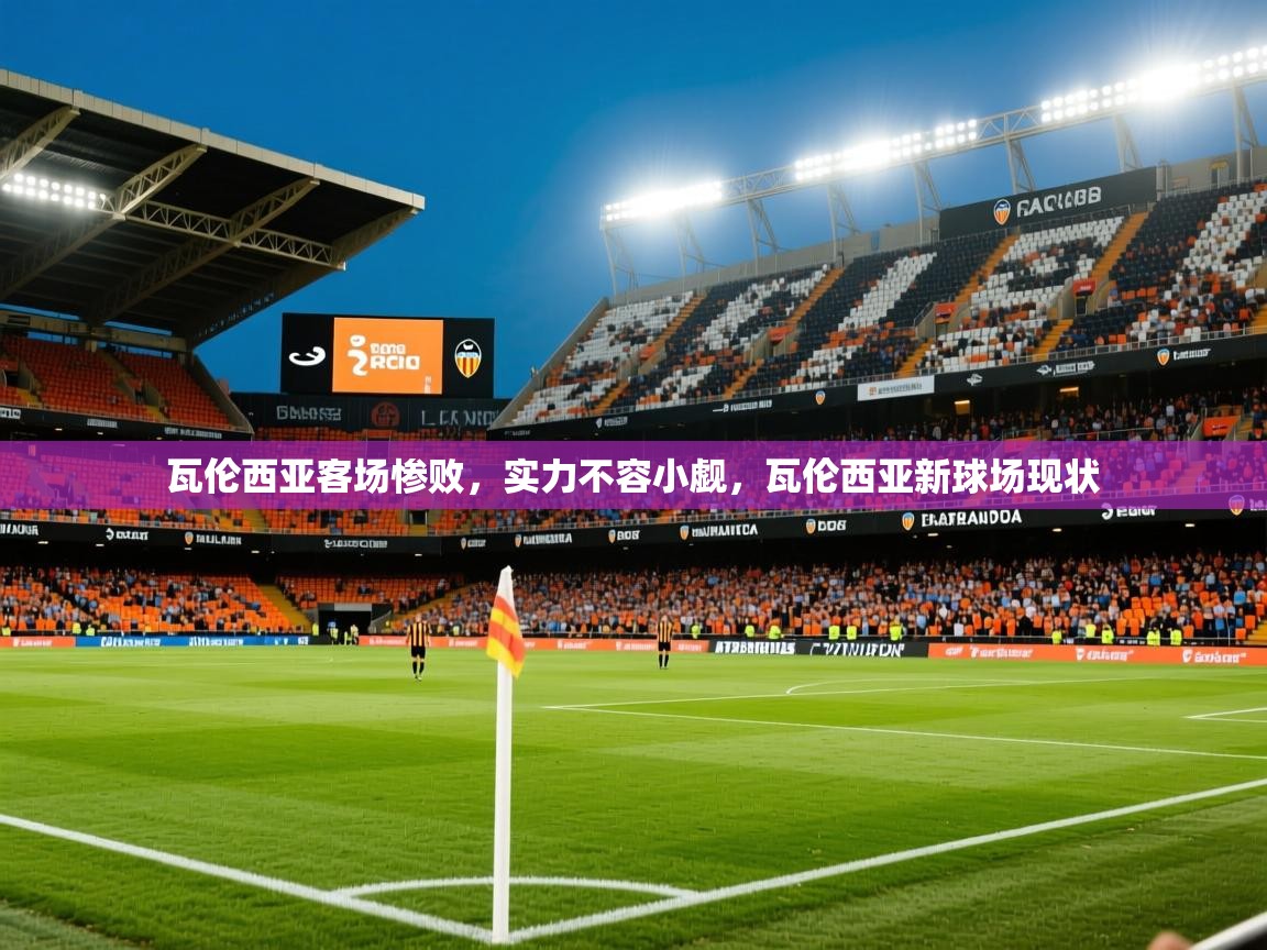 2025华体会登录瓦伦西亚客场惨败,实力不容小觑,瓦伦西亚新球场现状 第2张