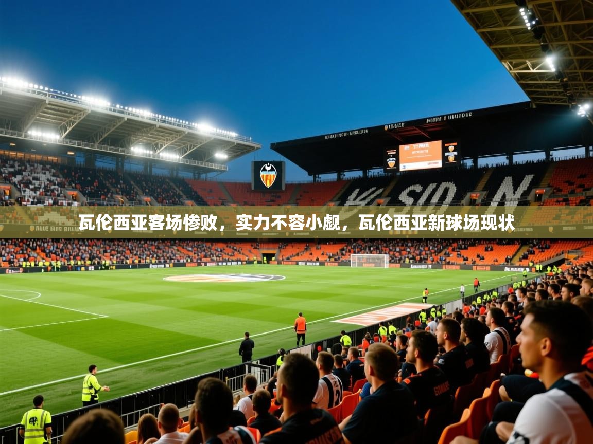 2025华体会登录瓦伦西亚客场惨败,实力不容小觑,瓦伦西亚新球场现状 第3张