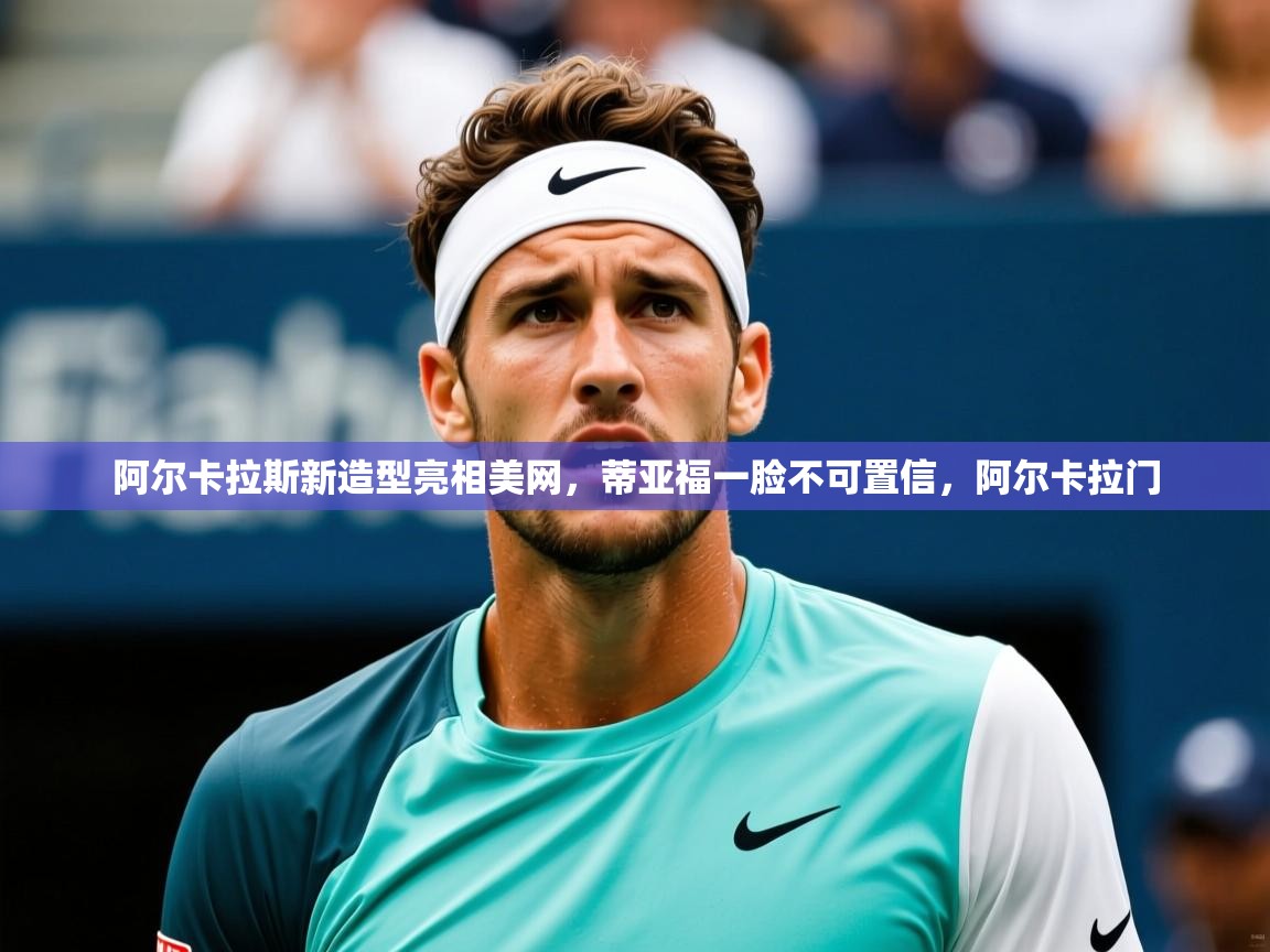 2025华体会体育网站皇马赞助商阿尔卡拉斯新造型亮相美网,蒂亚福一脸不可置信,阿尔卡拉门 第3张