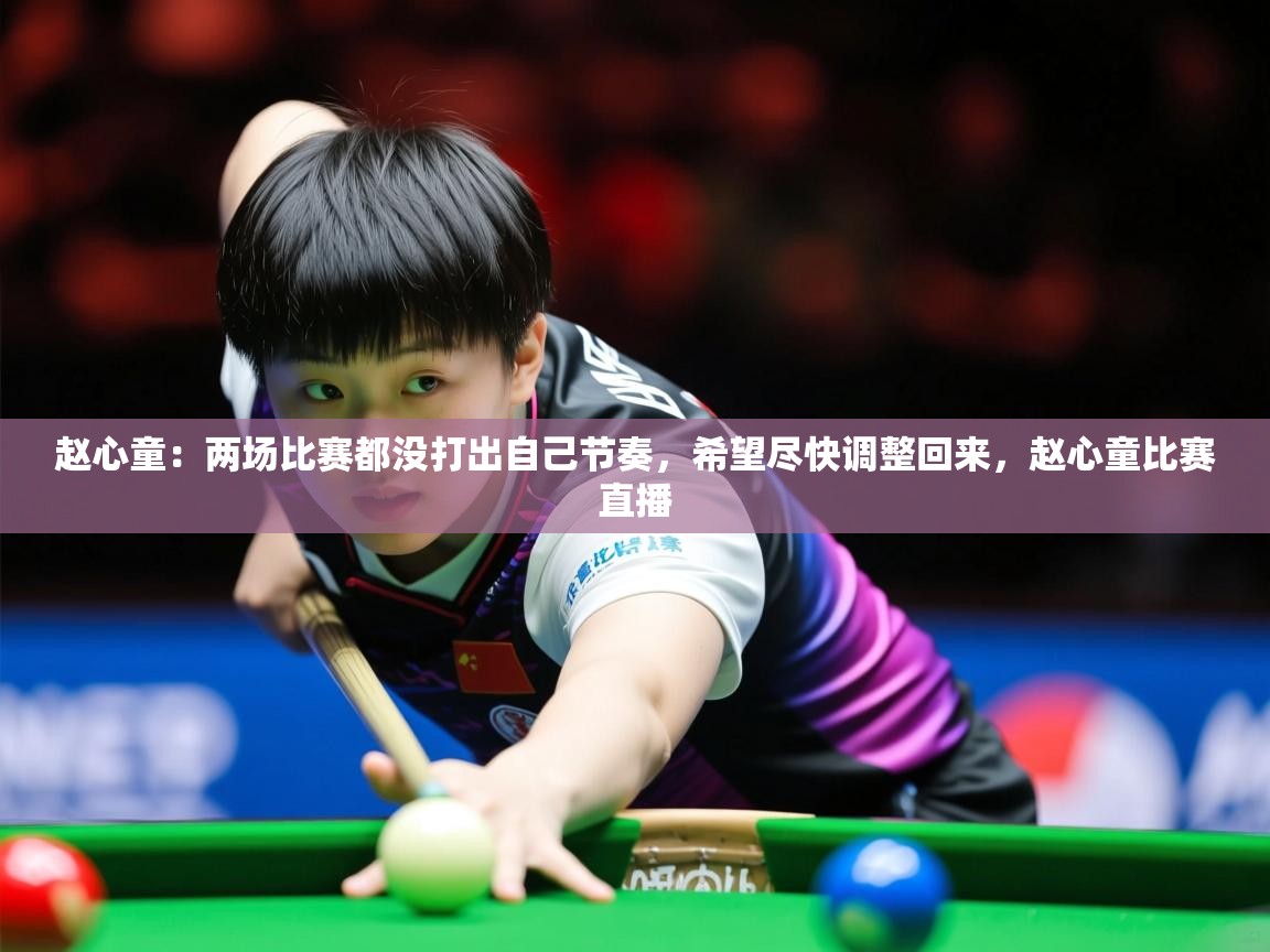 2025华会体育app下载赵心童:两场比赛都没打出自己节奏,希望尽快调整回来,赵心童比赛直播 第2张