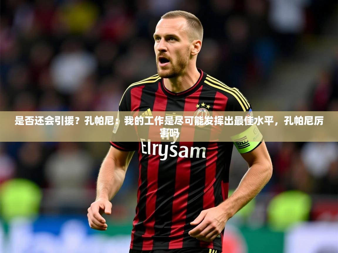 2025华体会体育网站赞助皇马是否还会引援?孔帕尼:我的工作是尽可能发挥出最佳水平,孔帕尼厉害吗 第4张