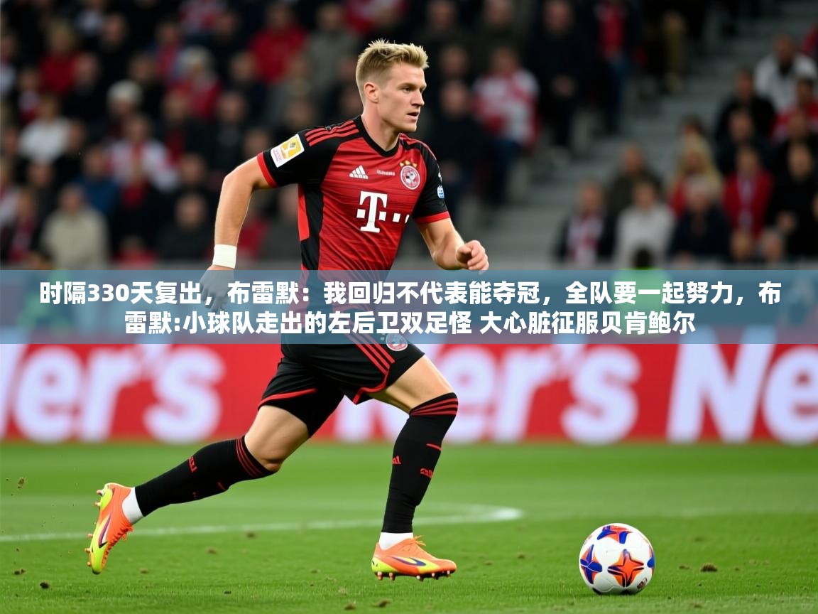 2025华体会登录最新登录地址时隔330天复出，布雷默：我回归不代表能夺冠，全队要一起努力，布雷默:小球队走出的左后卫双足怪 大心脏征服贝肯鲍尔  第2张