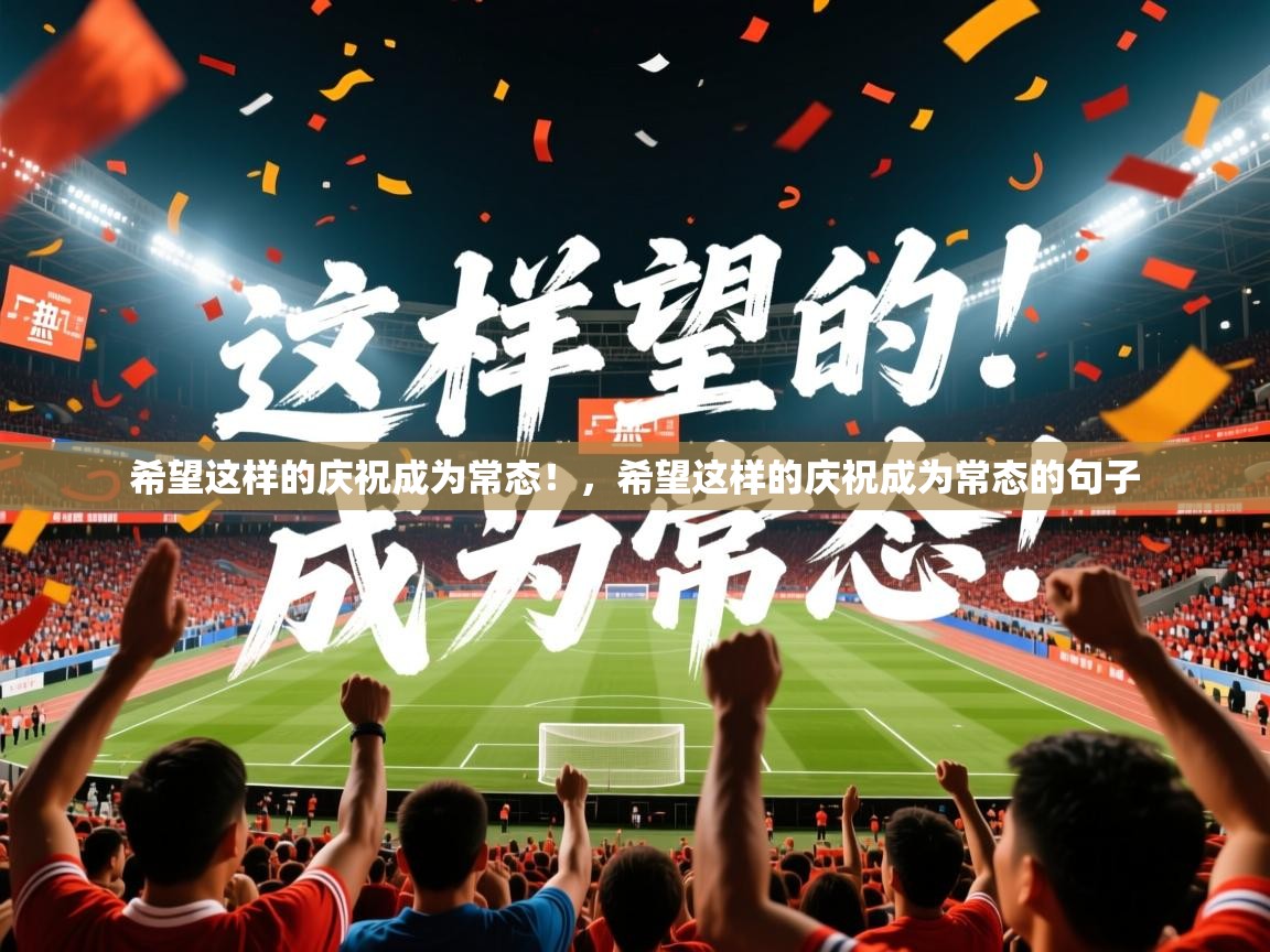 2025华体会体育网站赞助皇马希望这样的庆祝成为常态！，希望这样的庆祝成为常态的句子  第1张