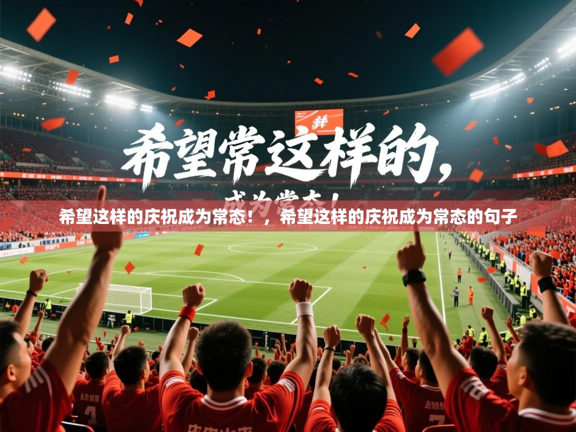 2025华体会体育网站赞助皇马希望这样的庆祝成为常态！，希望这样的庆祝成为常态的句子  第2张
