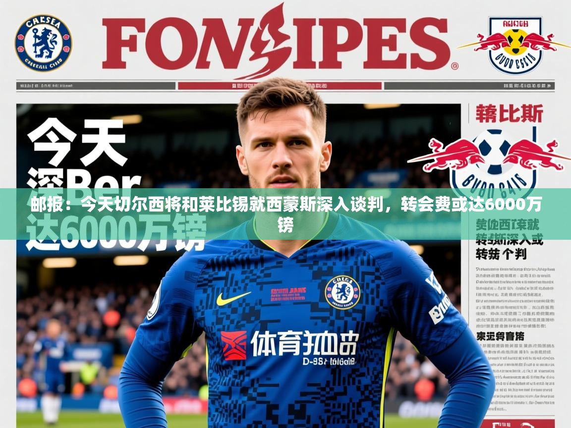 2025华体会登录网址邮报:今天切尔西将和莱比锡就西蒙斯深入谈判,转会费或达6000万镑 第2张