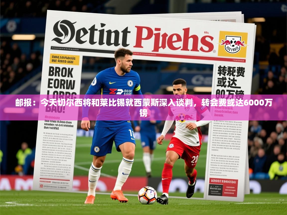 2025华体会登录网址邮报:今天切尔西将和莱比锡就西蒙斯深入谈判,转会费或达6000万镑 第4张