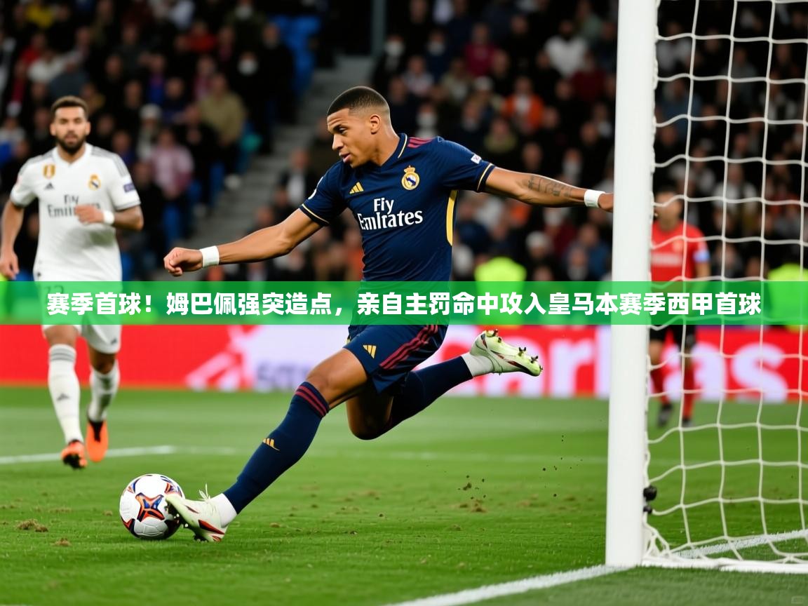 2025华体会体育网站赞助的国米赛季首球!姆巴佩强突造点,亲自主罚命中攻入皇马本赛季西甲首球 第2张