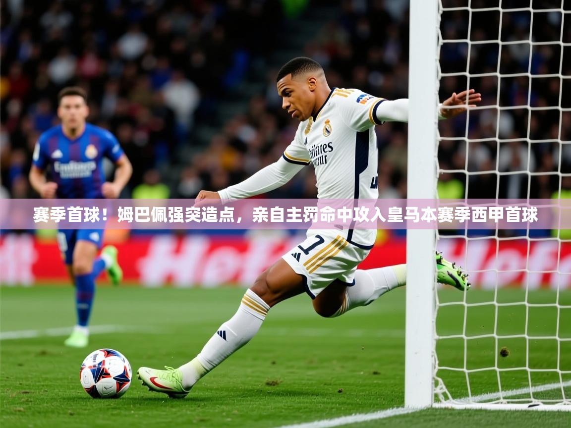 2025华体会体育网站赞助的国米赛季首球!姆巴佩强突造点,亲自主罚命中攻入皇马本赛季西甲首球 第3张