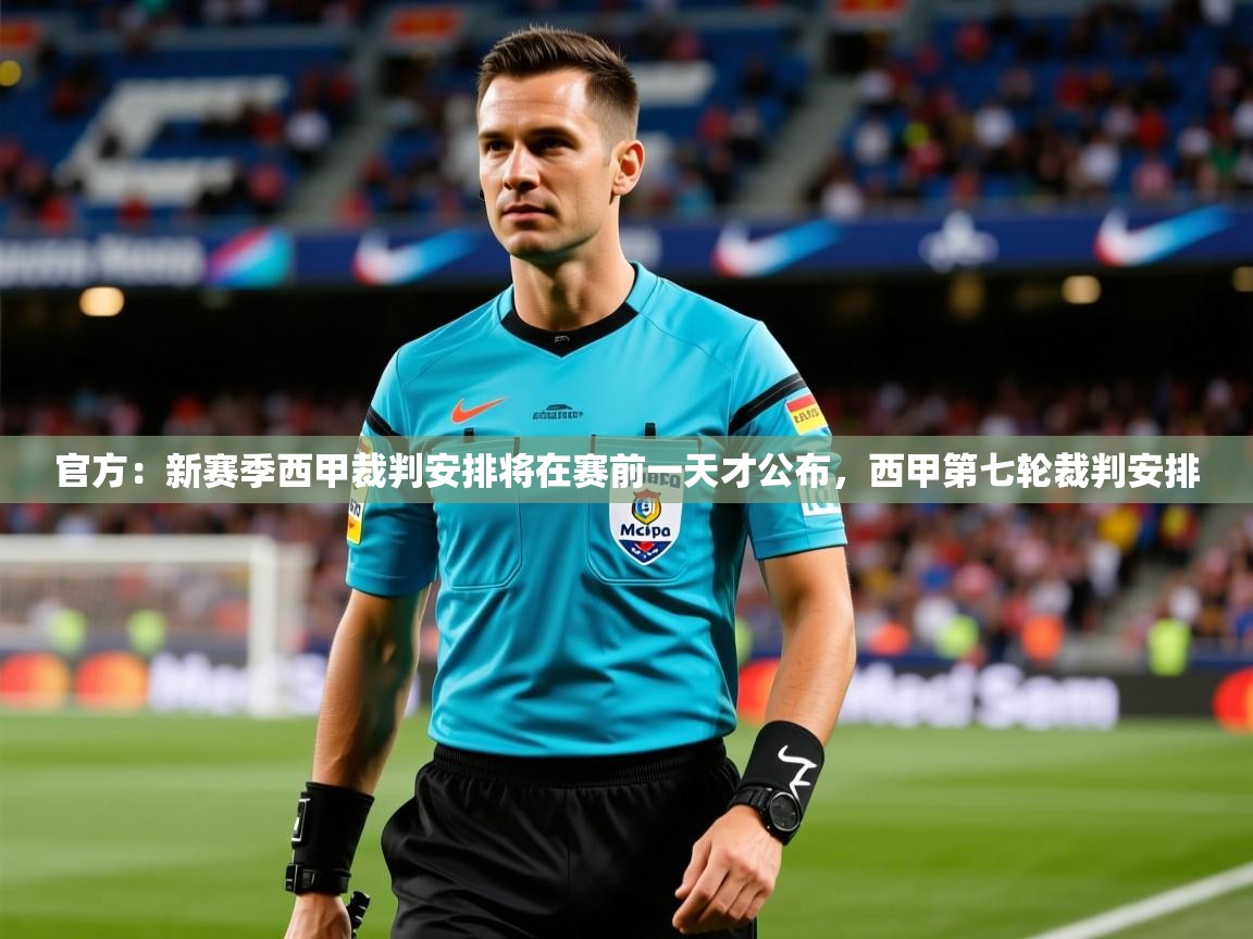 2025华体会体育下载官方:新赛季西甲裁判安排将在赛前一天才公布,西甲第七轮裁判安排 第1张