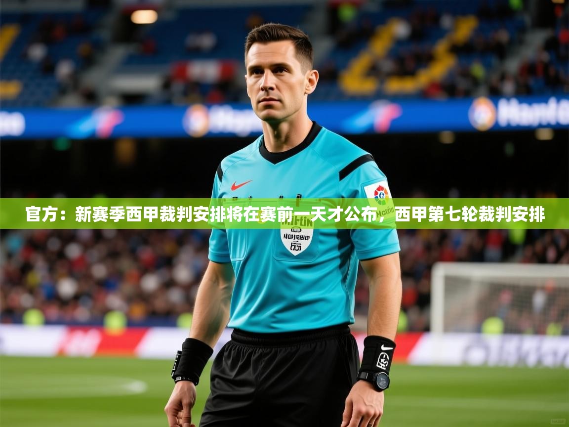 2025华体会体育下载官方:新赛季西甲裁判安排将在赛前一天才公布,西甲第七轮裁判安排 第4张