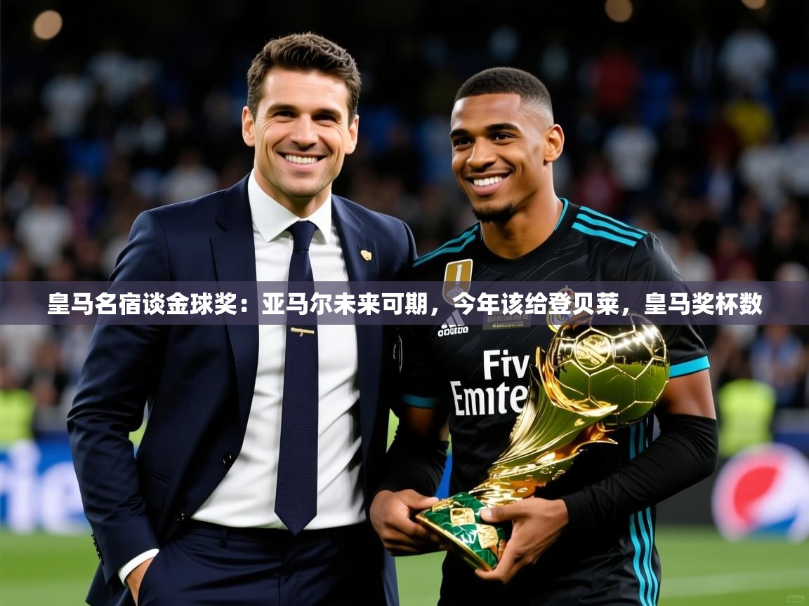 2025华体会体育网站赞助国米皇马名宿谈金球奖：亚马尔未来可期，今年该给登贝莱，皇马奖杯数  第2张
