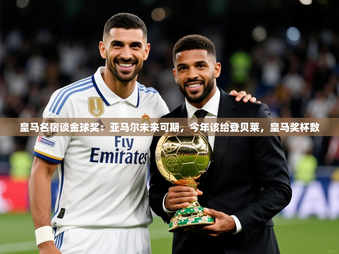 2025华体会体育网站赞助国米皇马名宿谈金球奖：亚马尔未来可期，今年该给登贝莱，皇马奖杯数  第4张