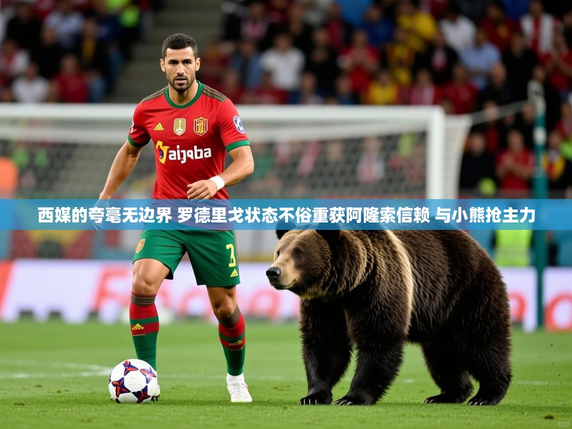 2025华体会登录西媒的夸毫无边界 罗德里戈状态不俗重获阿隆索信赖 与小熊抢主力  第1张