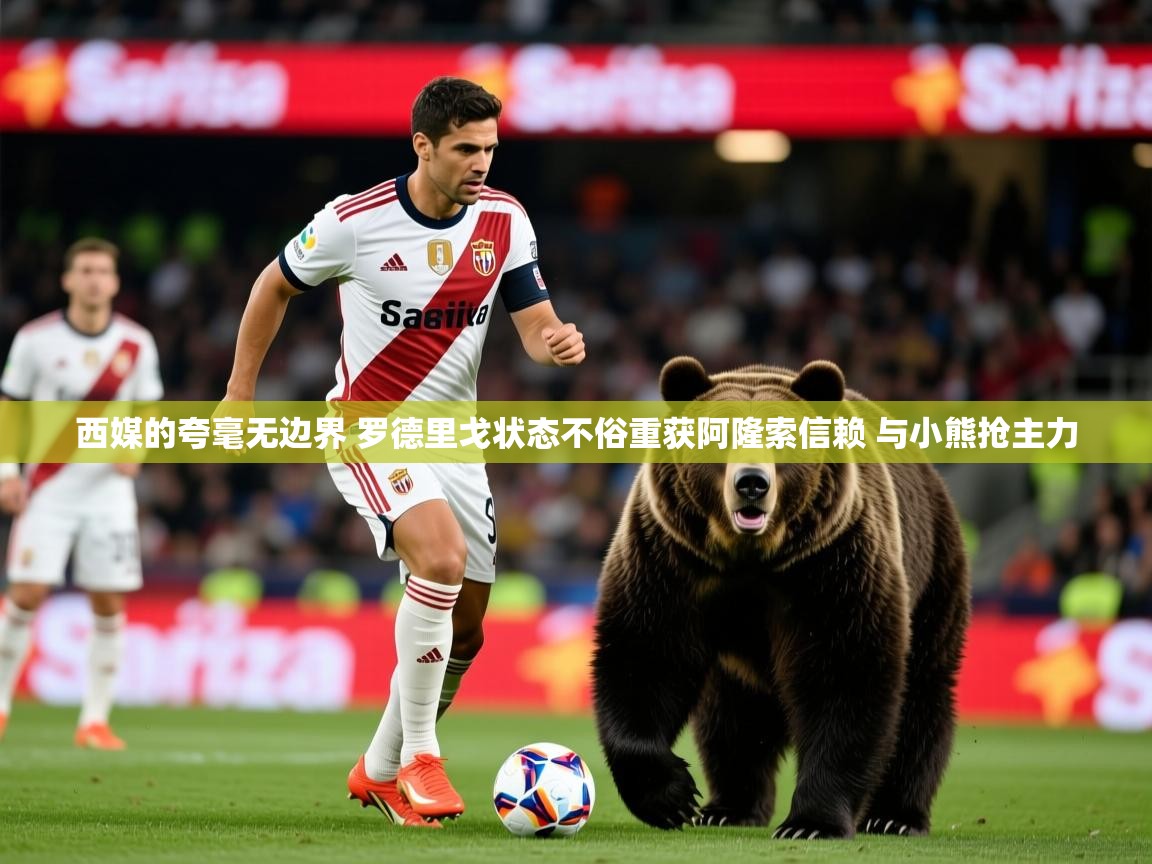2025华体会登录西媒的夸毫无边界 罗德里戈状态不俗重获阿隆索信赖 与小熊抢主力  第2张