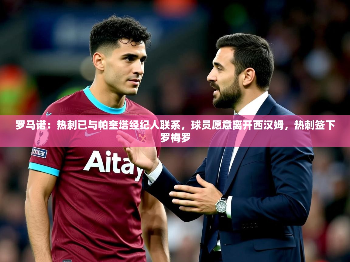 2025华体会登录首页罗马诺:热刺已与帕奎塔经纪人联系,球员愿意离开西汉姆,热刺签下罗梅罗 第2张