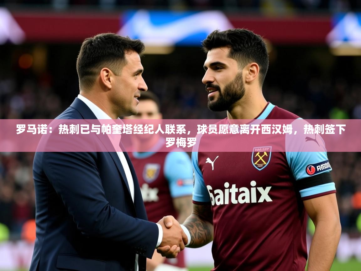 2025华体会登录首页罗马诺:热刺已与帕奎塔经纪人联系,球员愿意离开西汉姆,热刺签下罗梅罗 第1张