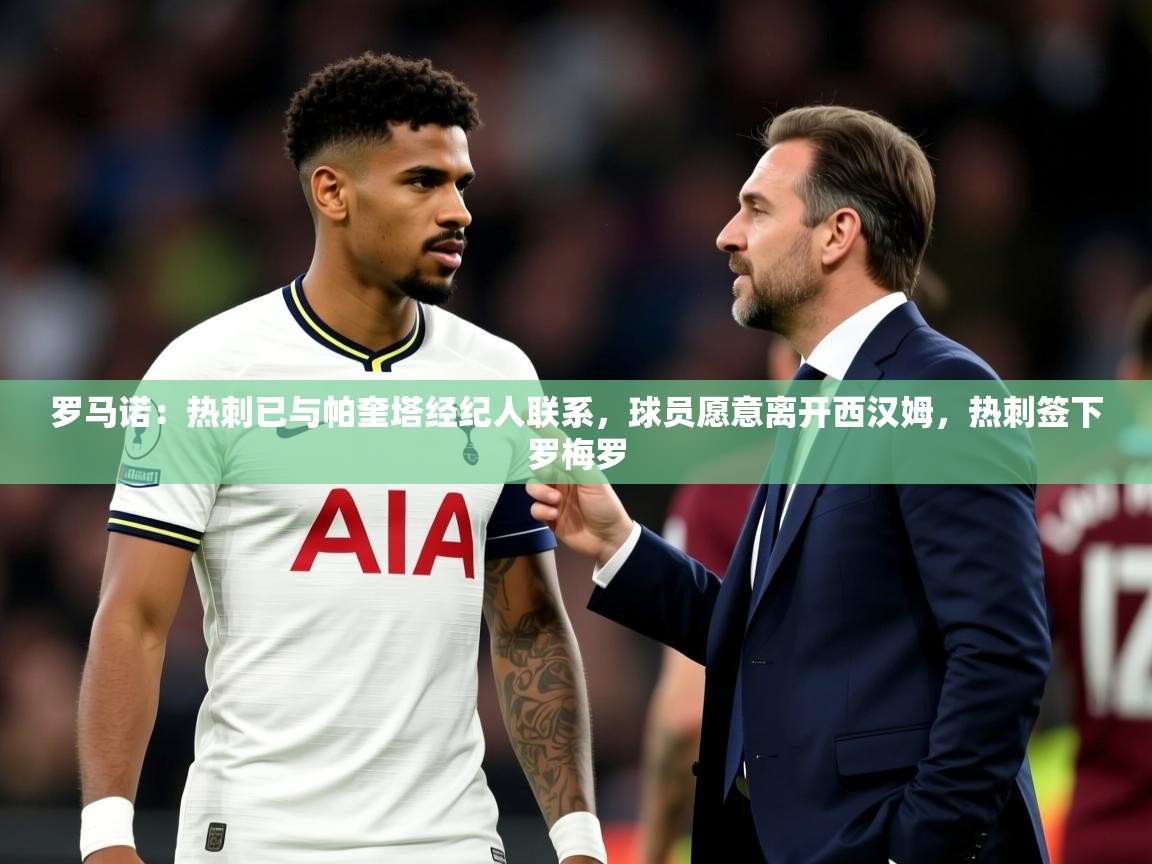2025华体会登录首页罗马诺:热刺已与帕奎塔经纪人联系,球员愿意离开西汉姆,热刺签下罗梅罗 第3张