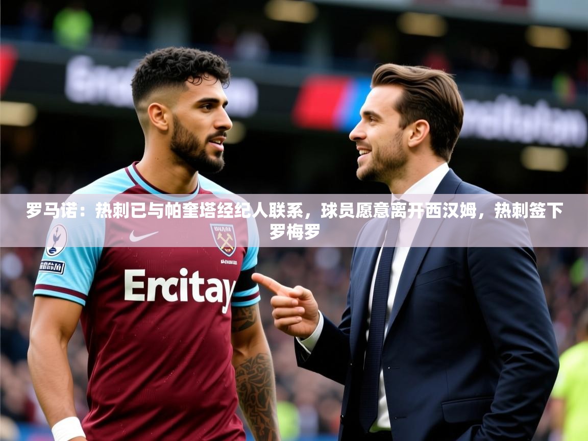 2025华体会登录首页罗马诺:热刺已与帕奎塔经纪人联系,球员愿意离开西汉姆,热刺签下罗梅罗 第4张