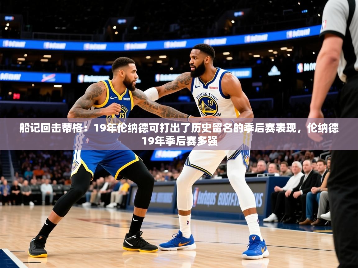 2025华体会体育最新官方入口船记回击蒂格:19年伦纳德可打出了历史留名的季后赛表现,伦纳德19年季后赛多强 第1张