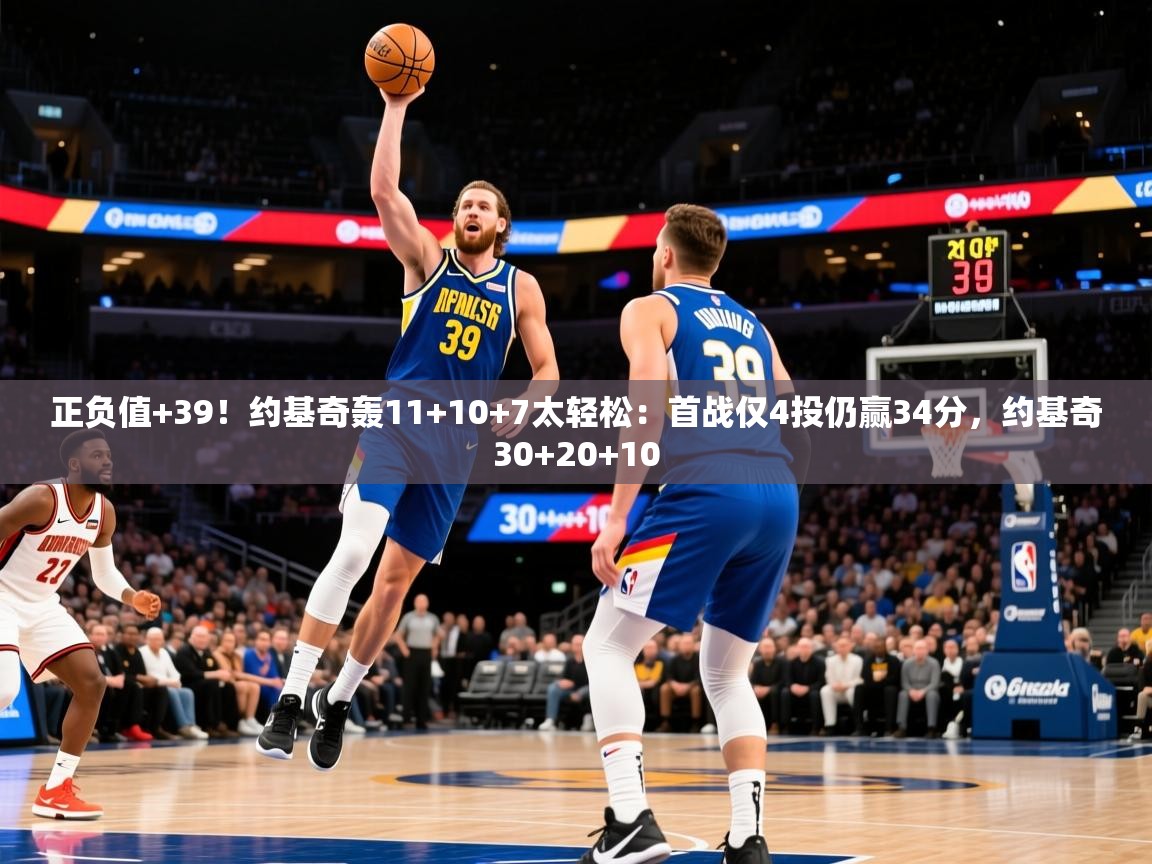 2025华体会登录首页正负值+39!约基奇轰11+10+7太轻松:首战仅4投仍赢34分,约基奇30+20+10 第1张