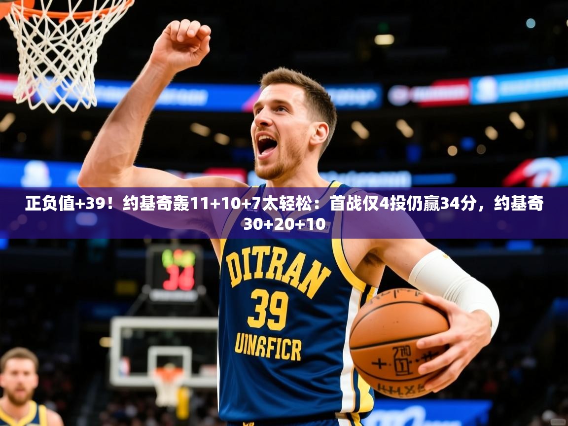 2025华体会登录首页正负值+39!约基奇轰11+10+7太轻松:首战仅4投仍赢34分,约基奇30+20+10 第2张