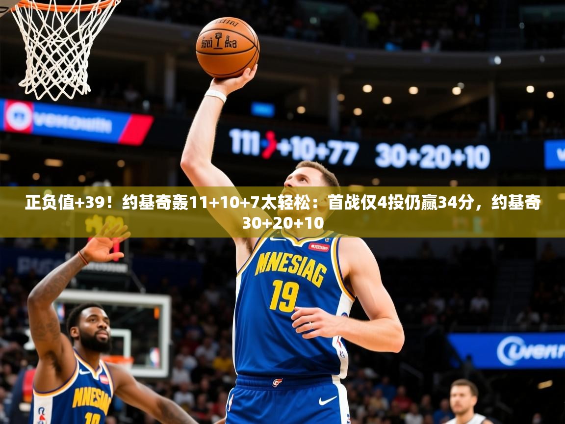 2025华体会登录首页正负值+39!约基奇轰11+10+7太轻松:首战仅4投仍赢34分,约基奇30+20+10 第4张