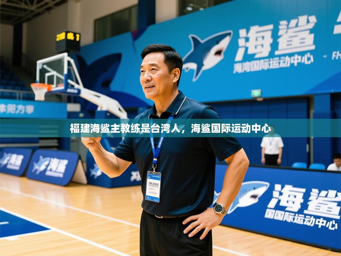 2025华体体育app下载福建海鲨主教练是台湾人，海鲨国际运动中心  第1张