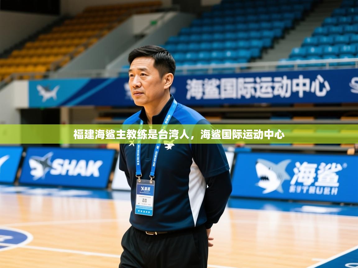 2025华体体育app下载福建海鲨主教练是台湾人，海鲨国际运动中心  第4张