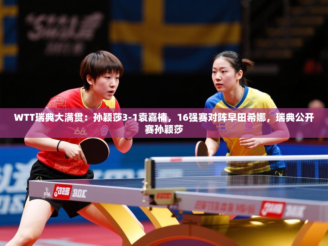 2025华会体育app下载WTT瑞典大满贯：孙颖莎3-1袁嘉楠，16强赛对阵早田希娜，瑞典公开赛孙颖莎  第1张