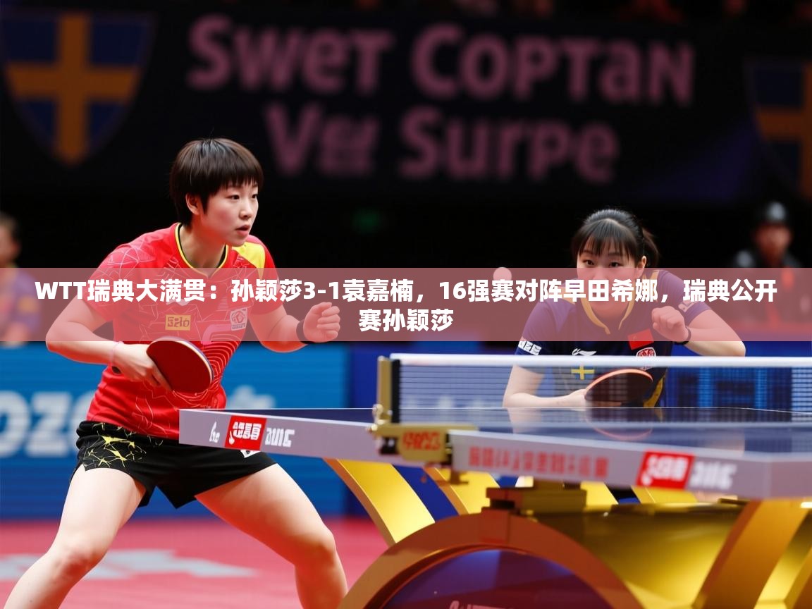 2025华会体育app下载WTT瑞典大满贯：孙颖莎3-1袁嘉楠，16强赛对阵早田希娜，瑞典公开赛孙颖莎  第2张