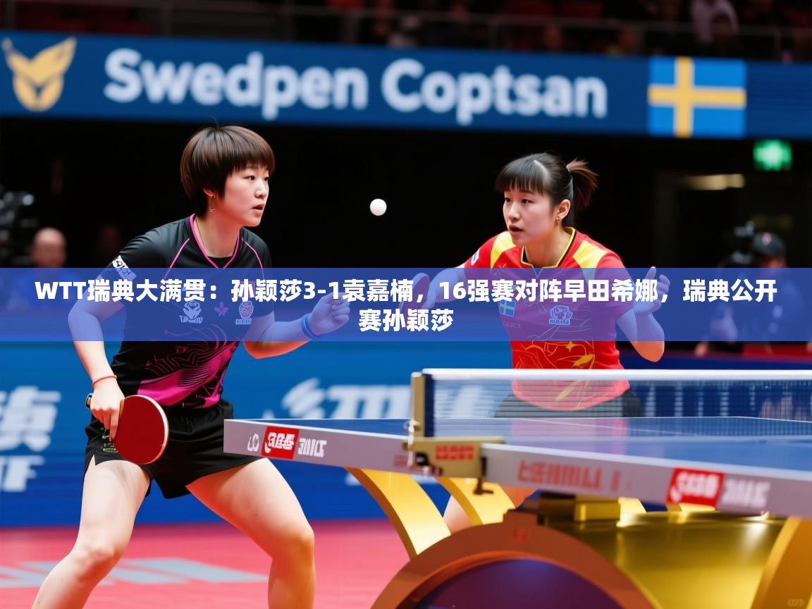 2025华会体育app下载WTT瑞典大满贯：孙颖莎3-1袁嘉楠，16强赛对阵早田希娜，瑞典公开赛孙颖莎  第4张