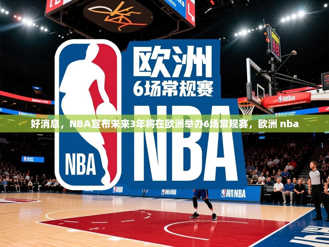 2025华体体育app好消息，NBA宣布未来3年将在欧洲举办6场常规赛，欧洲 nba  第1张